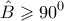 \displaystyle{ 
\hat B \geqslant 90^0  
}