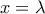 \displaystyle{x = \lambda }