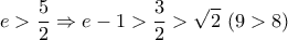 \displaystyle{e>\frac{5}{2}\Rightarrow e-1>\frac{3}{2}>\sqrt{2}\,\,(9>8)} \displaystyle{e>\frac{5}{2}\Rightarrow e-1>\frac{3}{2}>\sqrt{2}\,\,(9>8)}
