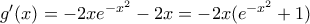 g'(x)=-2xe^{-x^2}-2x=-2x(e^{-x^2}+1) g'(x)=-2xe^{-x^2}-2x=-2x(e^{-x^2}+1)
