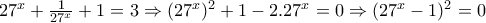 27^{x}+\frac{1}{27^{x}}+1=3\Rightarrow (27^{x})^{2}+1-2.27^{x}=0\Rightarrow (27^{x}-1)^{2}=0 27^{x}+\frac{1}{27^{x}}+1=3\Rightarrow (27^{x})^{2}+1-2.27^{x}=0\Rightarrow (27^{x}-1)^{2}=0