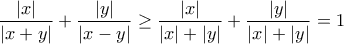 \displaystyle{\frac{{\left| x \right|}}
{{\left| {x + y} \right|}} + \frac{{\left| y \right|}}
{{\left| {x - y} \right|}} \geq \frac{|x|}{|x|+|y|}+\frac{|y|}{|x|+|y|}=1} \displaystyle{\frac{{\left| x \right|}}
{{\left| {x + y} \right|}} + \frac{{\left| y \right|}}
{{\left| {x - y} \right|}} \geq \frac{|x|}{|x|+|y|}+\frac{|y|}{|x|+|y|}=1}