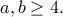 \displaystyle{a,b\geq 4.}