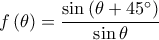  \displaystyle f\left ( \theta \right )=\frac{\sin \left ( \theta +45^\circ \right )}{\sin \theta }
