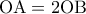 \displaystyle{\,\,\,\,{\rm O}{\rm A} = 2{\rm O}{\rm B}\,\,\,\,}