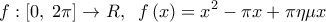 \displaystyle f:\left[ {0,\;2\pi } \right] \to R,\;\;f\left( x \right) = {x^2} - \pi x + \pi \eta \mu x