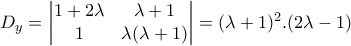 D_{y}=\begin{vmatrix} 
1+2\lambda  & \lambda +1\\  
 1&\lambda (\lambda +1)  
\end{vmatrix}=(\lambda +1)^2.(2\lambda -1)