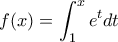 \displaystyle f(x)=\int_{1}^{x}e^t dt \displaystyle f(x)=\int_{1}^{x}e^t dt