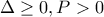 \Delta \ge 0, P>0