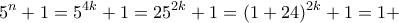 \displaystyle{5^n +1 = 5^{4k}+1 =25^{2k}+1 =(1+24)^{2k}+1=1+}