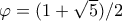 \varphi = (1+\sqrt{5})/2