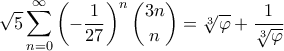 \displaystyle{\sqrt{5} \sum_{n=0}^{\infty} \left( - \frac{1}{27} \right)^n \binom{3n}{n} = \sqrt[3]{\varphi} + \frac{1}{\sqrt[3]{\varphi}}}
