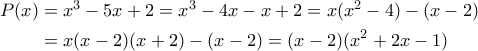 \begin{aligned}P(x) &= x^3-5x+2 = x^3-4x-x+2=x(x^2-4)-(x-2) \\ &= x(x-2)(x+2)-(x-2)=(x-2)(x^2+2x-1)\end{aligned} \begin{aligned}P(x) &= x^3-5x+2 = x^3-4x-x+2=x(x^2-4)-(x-2) \\ &= x(x-2)(x+2)-(x-2)=(x-2)(x^2+2x-1)\end{aligned}