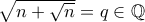 \sqrt {n + \sqrt n } = q \in \mathbb Q
