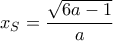 x_S= \dfrac {\sqrt {6a-1}}{a}
