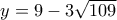 y = 9 - 3\sqrt {109} 
