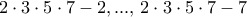 2\cdot 3 \cdot 5\cdot 7-2, ..., \, 2\cdot 3 \cdot 5\cdot 7-7