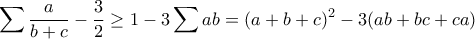 \displaystyle{\sum\frac{a}{b+c}-\frac{3}{2}\geq 1-3\sum ab=(a+b+c)^2-3(ab+bc+ca)}