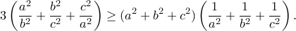 \displaystyle{3\left(\frac{a^2}{b^2}+\frac{b^2}{c^2}+\frac{c^2}{a^2} \right)\geq (a^2+b^2+c^2)\left(\frac{1}{a^2}+\frac{1}{b^2}+\frac{1}{c^2} \right).}