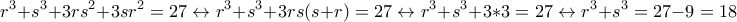 \displaystyle r^3+s^3+3rs^2+3sr^2=27 \leftrightarrow r^3+s^3+3rs(s+r)=27 \leftrightarrow r^3+s^3+3*3=27 \leftrightarrow r^3+s^3=27-9=18