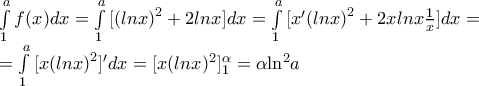 \displaystyle \begin{array}{l} 
\int\limits_1^a f (x)dx = \int\limits_1^a {[{{(lnx)}^2} + 2lnx} ]dx = \int\limits_1^a {[x'{{(lnx)}^2} + 2xlnx} \frac{1}{x}]dx = \\ 
 = \int\limits_1^a {[x{{(lnx)}^2}} ]'dx = [x{(lnx)^2}]_1^\alpha  = \alpha {\ln ^2}a 
\end{array}
