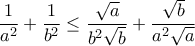 \displaystyle{\frac{1}{a^2}+\frac{1}{b^2} \leq \frac{\sqrt{a}}{b^2\sqrt{b}} + \frac{\sqrt{b}}{a^2\sqrt{a}}}