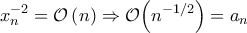 \displaystyle x_{n}^{-2} =\mathcal{O}\left(n \right)\Rightarrow \mathcal{O}{\left(n^{-1/2} \right)}=a_{n}