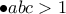 \bullet \displaystyle abc>1