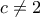 c\ne 2