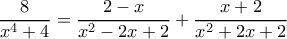 \displaystyle \frac{8}{{{x^4} + 4}} = \frac{{2 - x}}{{{x^2} - 2x + 2}} + \frac{{x + 2}}{{{x^2} + 2x + 2}} \displaystyle \frac{8}{{{x^4} + 4}} = \frac{{2 - x}}{{{x^2} - 2x + 2}} + \frac{{x + 2}}{{{x^2} + 2x + 2}}