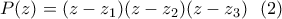 \displaystyle{P(z)=(z-z_1)(z-z_2)(z-z_3) \  \ (2) }