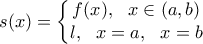 \displaystyle{s(x)=\left\{\begin{matrix} 
 f(x), \ \ x\in \left(a,b\right)  \\ 
  
l, \ \ x=a, \ \ x=b  \\ 
\end{matrix}\right.}