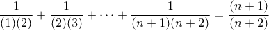 \displaystyle{\frac{1}{(1)(2)}+\frac{1}{(2)(3)}+\dots+\frac{1}{(n+1)(n+2)}=\frac{(n+1)}{(n+2)}}