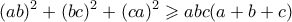 \displaystyle{ (ab)^2 + (bc)^2 + (ca)^2 \geqslant abc(a+b+c)}