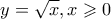 \displaystyle y = \sqrt x ,x \geqslant 0