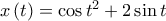 x\left( t\right) =\cos t^{2}+2\sin t