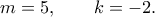 \displaystyle  
m=5,\qquad k=-2. 
