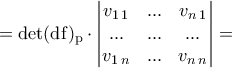 \displaystyle{=\rm{det}(\mathrm{d}f)_{p}\cdot \begin{vmatrix}
v_{1\,1}&... &v_{n\,1} \\
...& ... & ...\\
v_{1\,n}&... & v_{n\,n}
\end{vmatrix}=} \displaystyle{=\rm{det}(\mathrm{d}f)_{p}\cdot \begin{vmatrix}
v_{1\,1}&... &v_{n\,1} \\
...& ... & ...\\
v_{1\,n}&... & v_{n\,n}
\end{vmatrix}=}