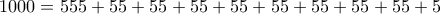 \displaystyle{1000=555+55+55+55+55+55+55+55+55+5}