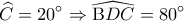  \displaystyle \widehat C = 20^\circ  \Rightarrow \widehat {{\rm B}DC} = 80^\circ 