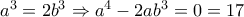 a^3 = 2b^3 \Rightarrow a^4 - 2ab^3 = 0 = 17