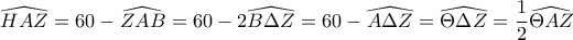 \displaystyle{ \widehat {HAZ }= 60 - \widehat { ZAB} = 60 - 2\widehat { B\Delta Z}= 60 - \widehat {A\Delta Z }= \widehat {\Theta \Delta Z }= \dfrac {1}{2}\widehat {\Theta AZ }}