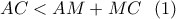 \displaystyle{AC<AM+MC \ \ (1)} \displaystyle{AC<AM+MC \ \ (1)}