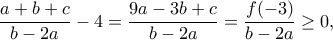\displaystyle
\dfrac{a+b+c}{b-2a}-4=\dfrac{9a-3b+c}{b-2a}=\dfrac{f(-3)}{b-2a}\geq 0,
\displaystyle
\dfrac{a+b+c}{b-2a}-4=\dfrac{9a-3b+c}{b-2a}=\dfrac{f(-3)}{b-2a}\geq 0,