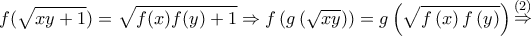 \displaystyle{f(\sqrt {xy + 1} ) = \sqrt {f(x)f(y) + 1}  \Rightarrow f\left( {g\left( {\sqrt {xy} } \right)} \right) = g\left( {\sqrt {f\left( x \right)f\left( y \right)} } \right)\mathop  \Rightarrow \limits^{\left( 2 \right)} }