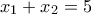\displaystyle{{x_1} + {x_2} = 5}