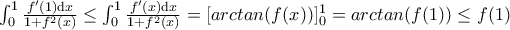 {\int_{0}^{1} \frac{f'(1)\mathrm{d}x}{1+f^2(x)} \leq {\int_{0}^{1} \frac{f'(x)\mathrm{d}x}{1+f^2(x)}}}=[arctan(f(x))]^{1} _{0}=arctan(f(1)) \leq  f(1)