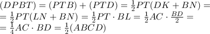 \displaystyle{\begin{array}{l} 
 (DPBT) = (PTB) + (PTD) = \frac{1}{2}PT(DK + BN) =  \\  
  = \frac{1}{2}PT(LN + BN) = \frac{1}{2}PT \cdot BL = \frac{1}{2}AC \cdot \frac{{BD}}{2} =  \\  
  = \frac{1}{4}AC \cdot BD = \frac{1}{2}(ABCD) \\  
 \end{array}}