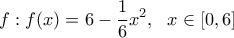 \displaystyle{f: f(x)=6-\frac{1}{6}x^2, \  \  x\in [0,6] }