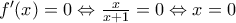 {f}'(x)=0\Leftrightarrow \frac{x}{x+1}=0\Leftrightarrow x=0